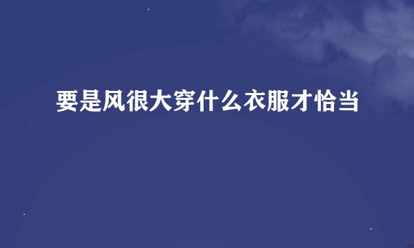 要是风很大穿什么衣服才恰当