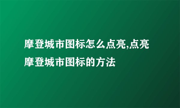 摩登城市图标怎么点亮,点亮摩登城市图标的方法