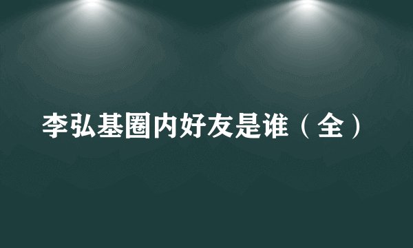 李弘基圈内好友是谁（全）