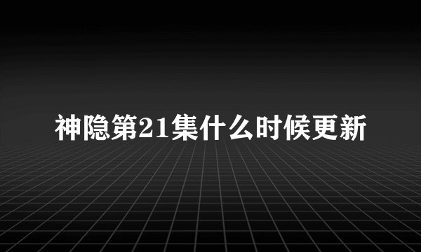 神隐第21集什么时候更新