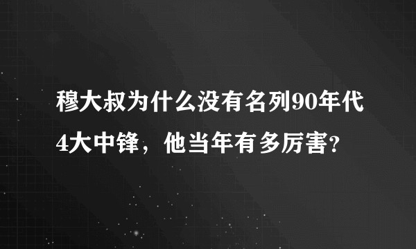 穆大叔为什么没有名列90年代4大中锋，他当年有多厉害？