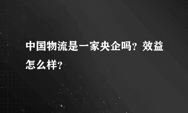 中国物流是一家央企吗？效益怎么样？