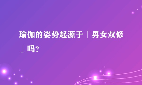 瑜伽的姿势起源于「男女双修」吗？