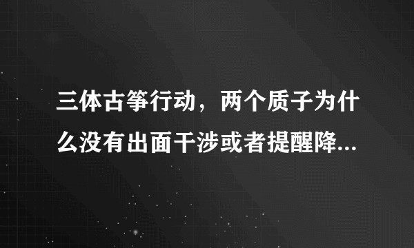 三体古筝行动，两个质子为什么没有出面干涉或者提醒降临派危险？