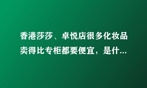 香港莎莎、卓悦店很多化妆品卖得比专柜都要便宜，是什么原因？货源可靠吗？
