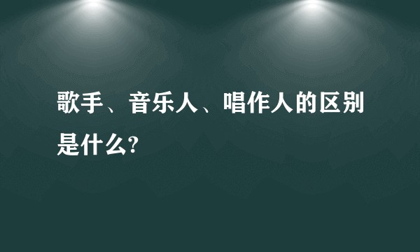 歌手、音乐人、唱作人的区别是什么?