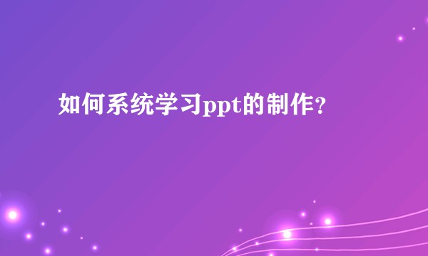 如何系统学习ppt的制作？