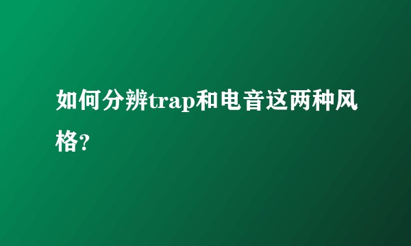 如何分辨trap和电音这两种风格？