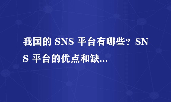 我国的 SNS 平台有哪些？SNS 平台的优点和缺点是什么？SNS 带来了哪几种新的营销模式？SNS 平台的出现是否对我国经济带来影响？若有，有什么影响？