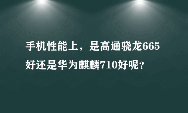 手机性能上，是高通骁龙665好还是华为麒麟710好呢？