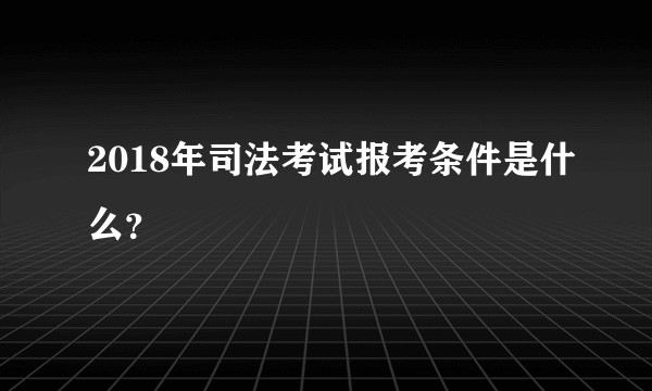 2018年司法考试报考条件是什么？