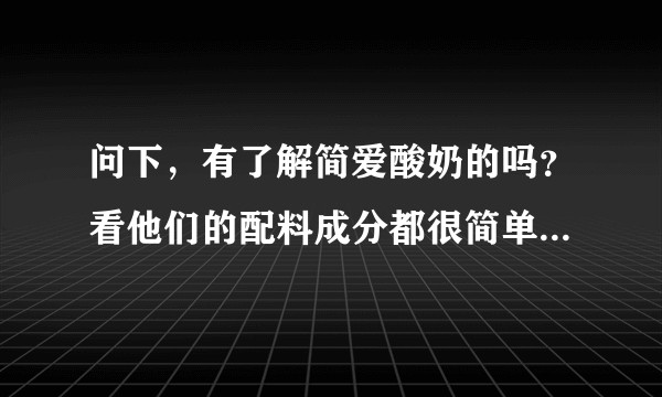 问下，有了解简爱酸奶的吗？看他们的配料成分都很简单，这样的酸奶安全吗？