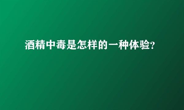 酒精中毒是怎样的一种体验？