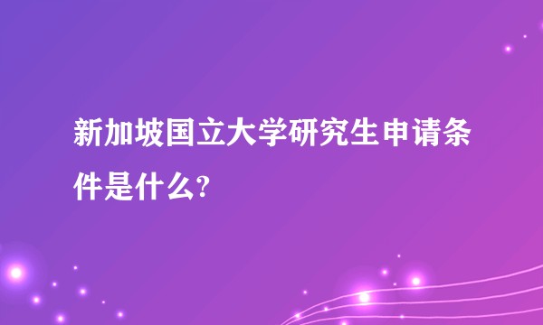 新加坡国立大学研究生申请条件是什么?