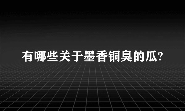 有哪些关于墨香铜臭的瓜?
