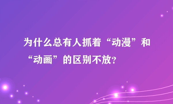 为什么总有人抓着“动漫”和“动画”的区别不放？