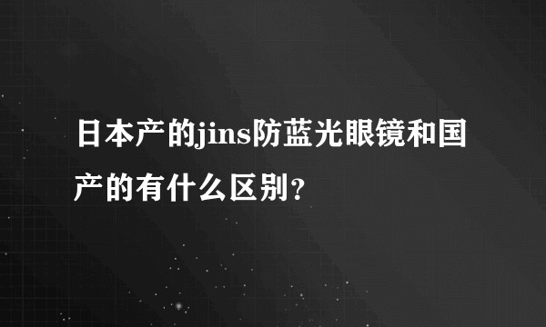 日本产的jins防蓝光眼镜和国产的有什么区别？