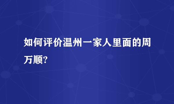 如何评价温州一家人里面的周万顺?