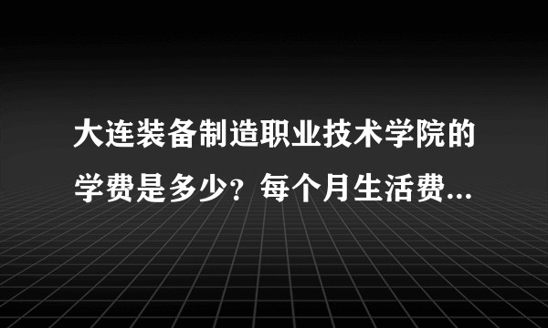 大连装备制造职业技术学院的学费是多少？每个月生活费多少钱够花？