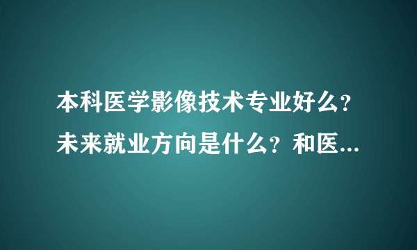 本科医学影像技术专业好么？未来就业方向是什么？和医学影像学有什么差别？