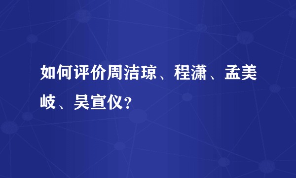 如何评价周洁琼、程潇、孟美岐、吴宣仪?