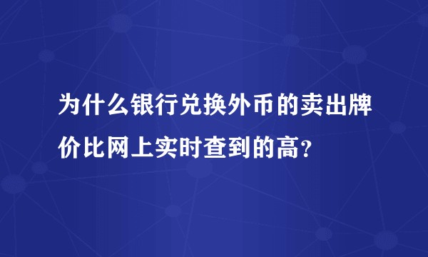 为什么银行兑换外币的卖出牌价比网上实时查到的高？