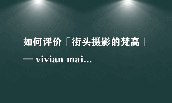 如何评价「街头摄影的梵高」— vivian maier ？