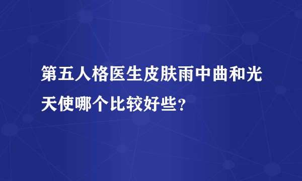 第五人格医生皮肤雨中曲和光天使哪个比较好些？
