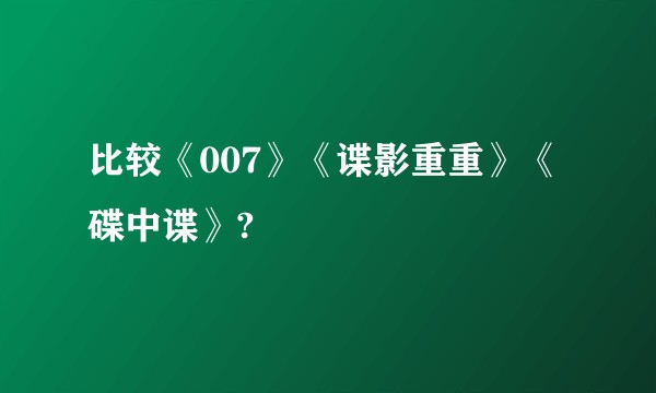 比较《007》《谍影重重》《碟中谍》?