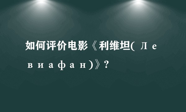 如何评价电影《利维坦( Левиафан)》?
