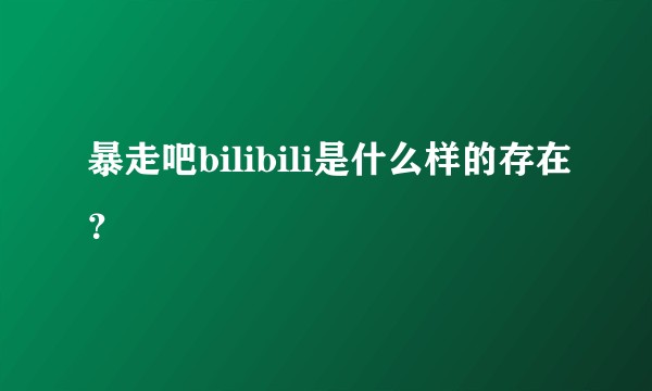 暴走吧bilibili是什么样的存在？