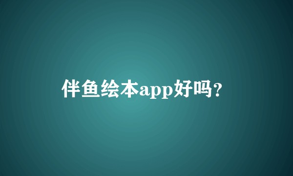 伴鱼绘本app好吗？