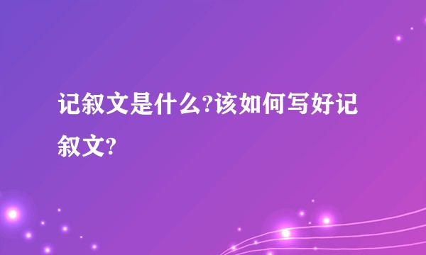 记叙文是什么?该如何写好记叙文?
