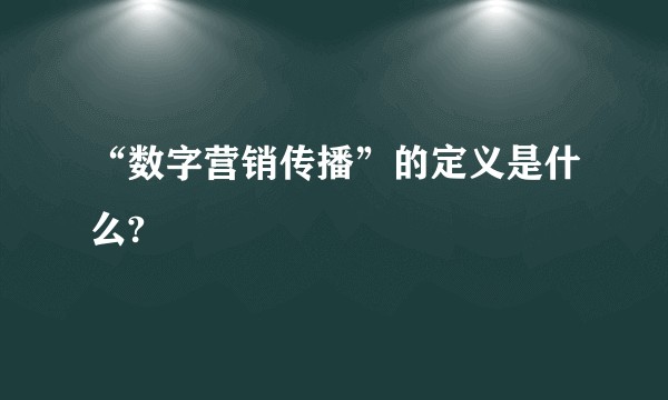 “数字营销传播”的定义是什么?