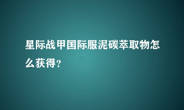 星际战甲国际服泥碳萃取物怎么获得？