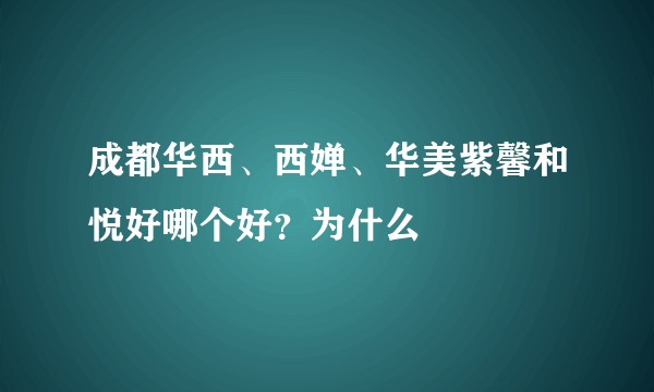 成都华西、西婵、华美紫馨和悦好哪个好？为什么