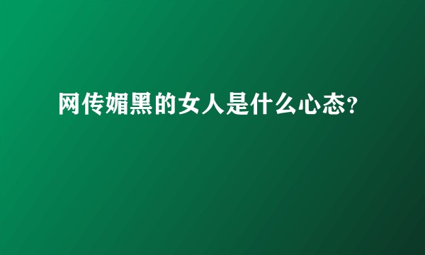 网传媚黑的女人是什么心态？