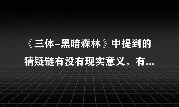 《三体-黑暗森林》中提到的猜疑链有没有现实意义,有什么具体例子?