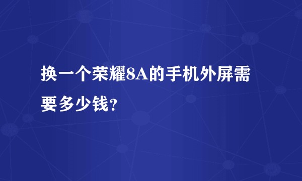 换一个荣耀8A的手机外屏需要多少钱？