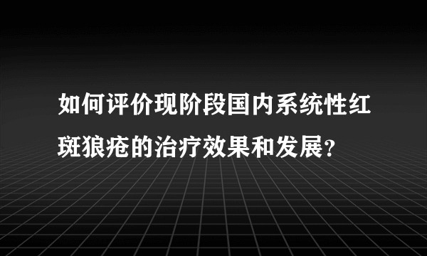 如何评价现阶段国内系统性红斑狼疮的治疗效果和发展？