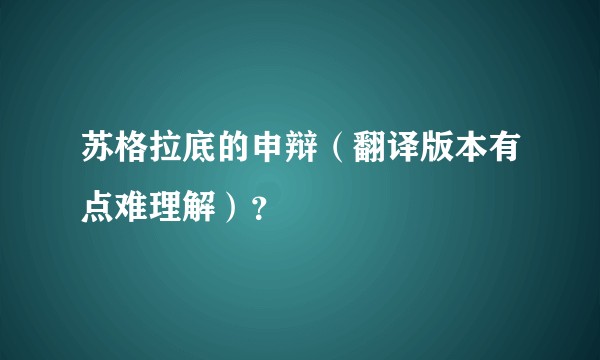 苏格拉底的申辩（翻译版本有点难理解）？