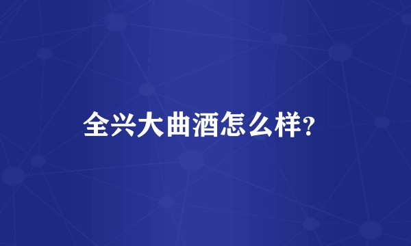 全兴大曲酒怎么样？