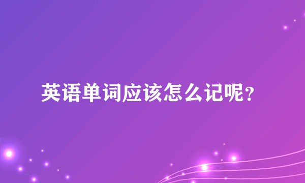 英语单词应该怎么记呢？