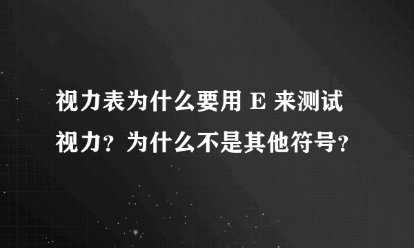 视力表为什么要用 E 来测试视力？为什么不是其他符号？