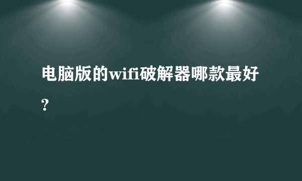 电脑版的wifi破解器哪款最好？