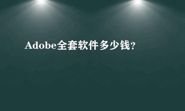 Adobe全套软件多少钱？