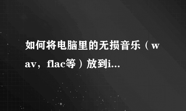如何将电脑里的无损音乐（wav，flac等）放到iPhone中听？