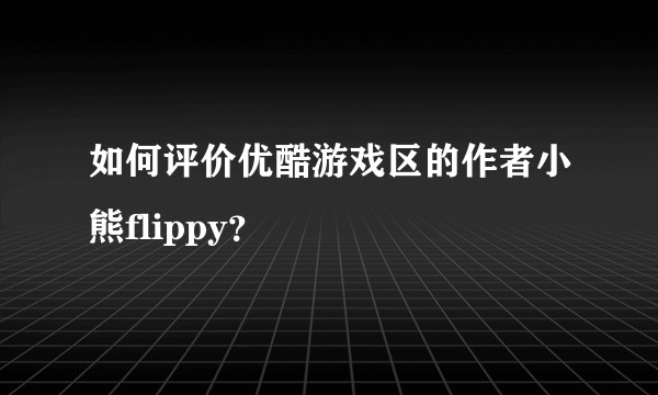 如何评价优酷游戏区的作者小熊flippy？