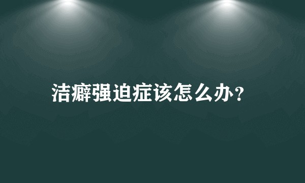 洁癖强迫症该怎么办？