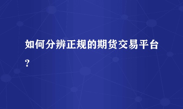 如何分辨正规的期货交易平台？